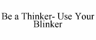 be a thinker- use your blinker