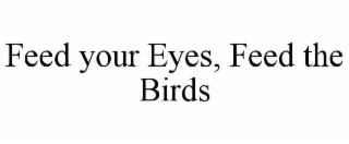 feed your eyes, feed the birds