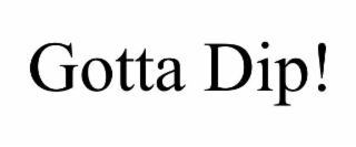 gotta dip!