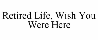 retired life, wish you were here