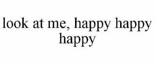 look at me, happy happy happy