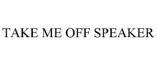 take me off speaker