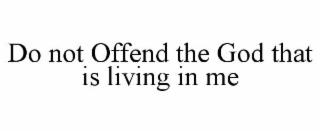 do not offend the god that is living in me