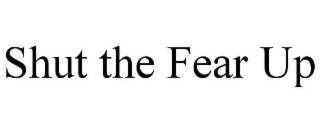 shut the fear up