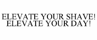 elevate your shave! elevate your day!