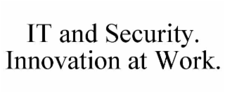 it and security. innovation at work.