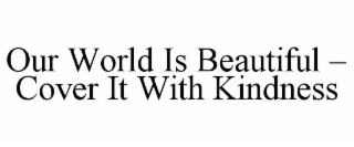our world is beautiful – cover it with kindness