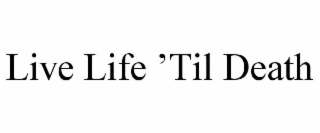 live life ’til death