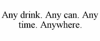 any drink. any can. any time. anywhere.