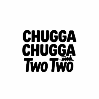 chugga chugga two two