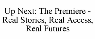 up next: the premiere - real stories, real access, real futures