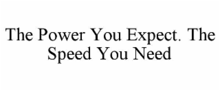 the power you expect. the speed you need