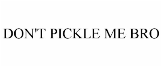 don't pickle me bro