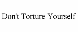 don't torture yourself