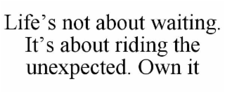 life’s not about waiting. it’s about riding the unexpected. own it