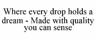 where every drop holds a dream - made with quality you can sense