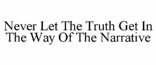 never let the truth get in the way of the narrative