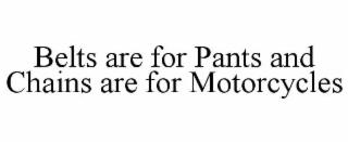belts are for pants and chains are for motorcycles