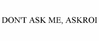 don't ask me, askroi