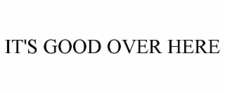 it's good over here