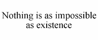 nothing is as impossible as existence