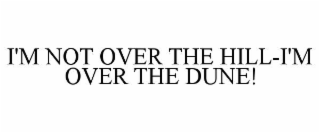 i'm not over the hill-i'm over the dune!
