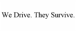 we drive. they survive.