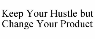 keep your hustle but change your product