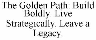 the golden path: build boldly. live strategically. leave a legacy.