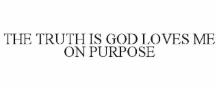 the truth is god loves me on purpose