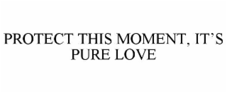 protect this moment, it’s pure love