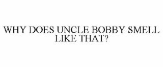 why does uncle bobby smell like that?