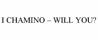 i chamino – will you?