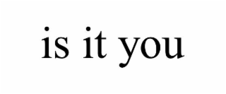 is it you