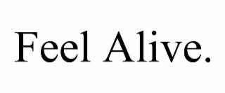feel alive.