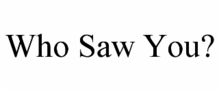 who saw you?
