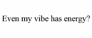 even my vibe has energy?