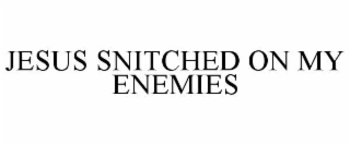 jesus snitched on my enemies