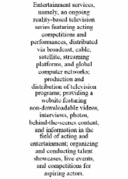 entertainment services, namely, an ongoing reality-based television series featuring acting competitions and performances, distributed via broadcast, cable, satellite, streaming platforms, and global computer networks; production and distribution of telev