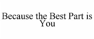because the best part is you