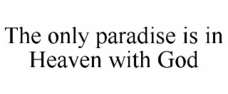 the only paradise is in heaven with god