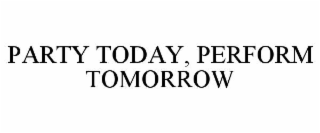 party today, perform tomorrow