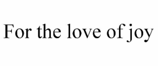 for the love of joy