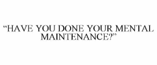 “have you done your mental maintenance?”