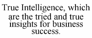 true intelligence, which are the tried and true insights for business success.