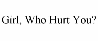 girl, who hurt you?