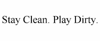 stay clean. play dirty.
