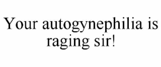 your autogynephilia is raging sir!