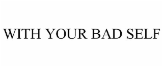 with your bad self