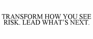 transform how you see risk. lead what’s next.